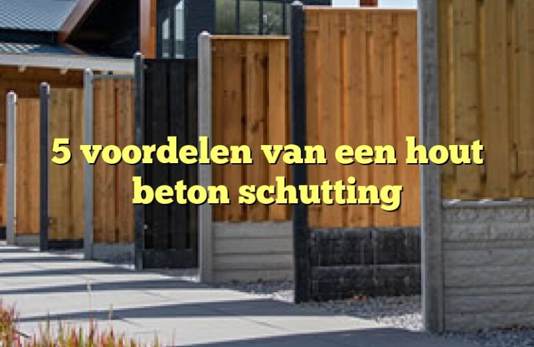 5 voordelen van een hout beton schutting