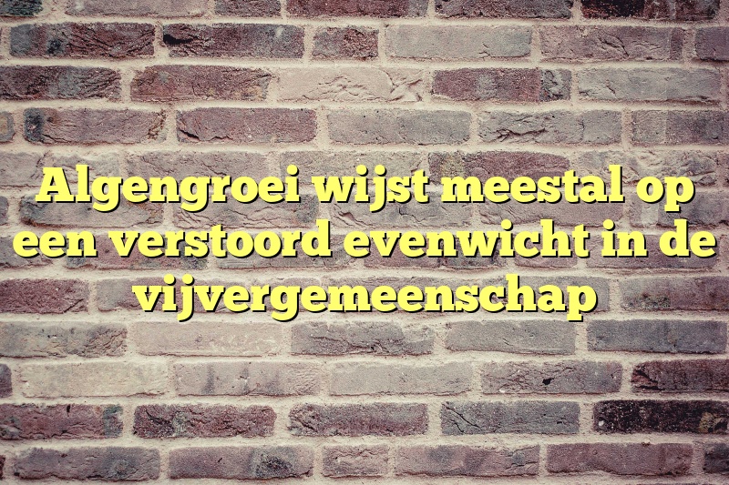 Algengroei wijst meestal op een verstoord evenwicht in de vijvergemeenschap