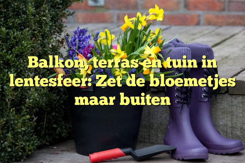 Balkon, terras en tuin in lentesfeer: Zet de bloemetjes maar buiten