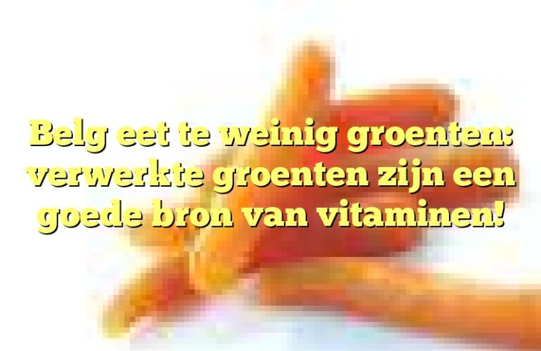 Belg eet te weinig groenten: verwerkte groenten zijn een goede bron van vitaminen!