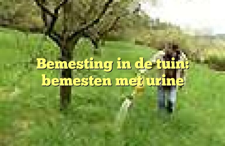 Bemesting in de tuin: bemesten met urine