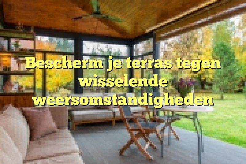 Bescherm je terras tegen wisselende weersomstandigheden