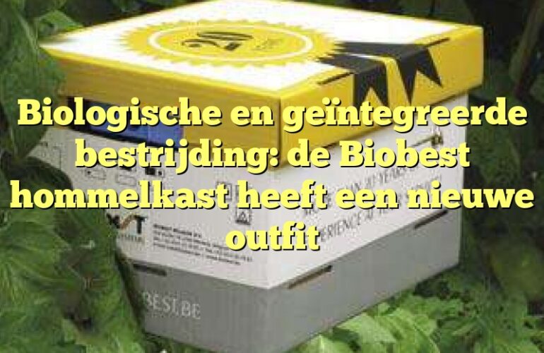 Biologische en geïntegreerde bestrijding: de Biobest hommelkast heeft een nieuwe outfit