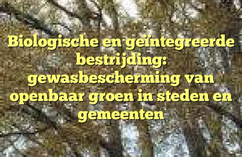 Biologische en geïntegreerde bestrijding: gewasbescherming van openbaar groen in steden en gemeenten