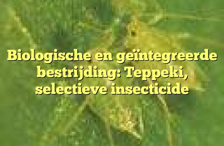 Biologische en geïntegreerde bestrijding: Teppeki, selectieve insecticide