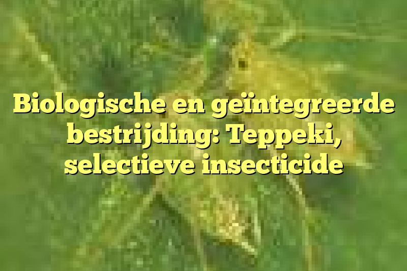 Biologische en geïntegreerde bestrijding: Teppeki, selectieve insecticide