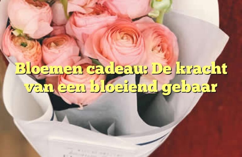 Bloemen cadeau: De kracht van een bloeiend gebaar