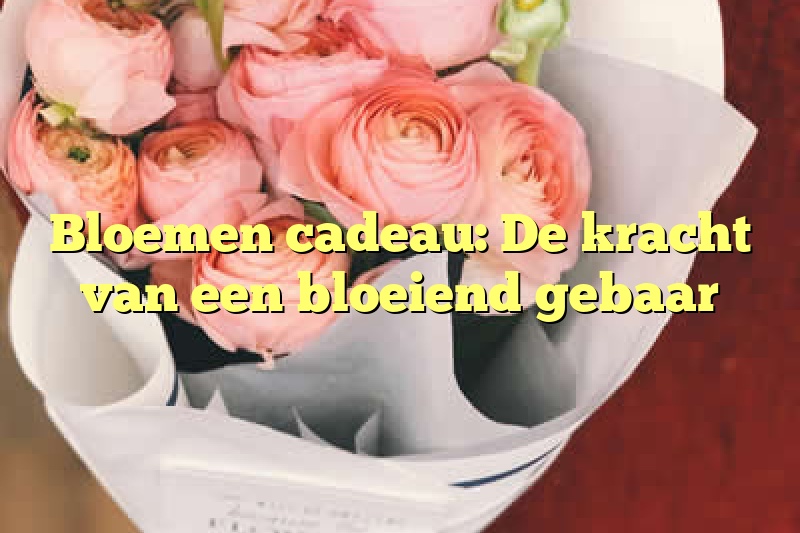 Bloemen cadeau: De kracht van een bloeiend gebaar