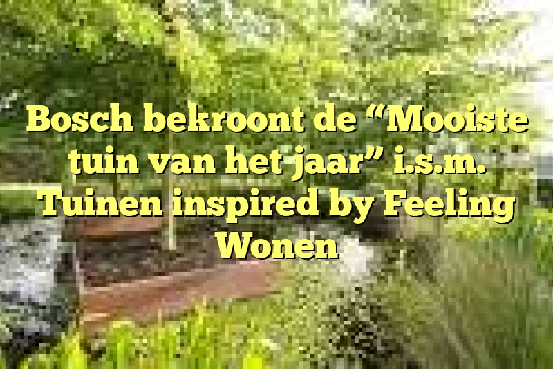 Bosch bekroont de “Mooiste tuin van het jaar” i.s.m. Tuinen inspired by Feeling Wonen