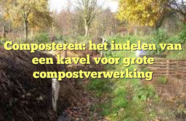 Composteren: het indelen van een kavel voor grote compostverwerking