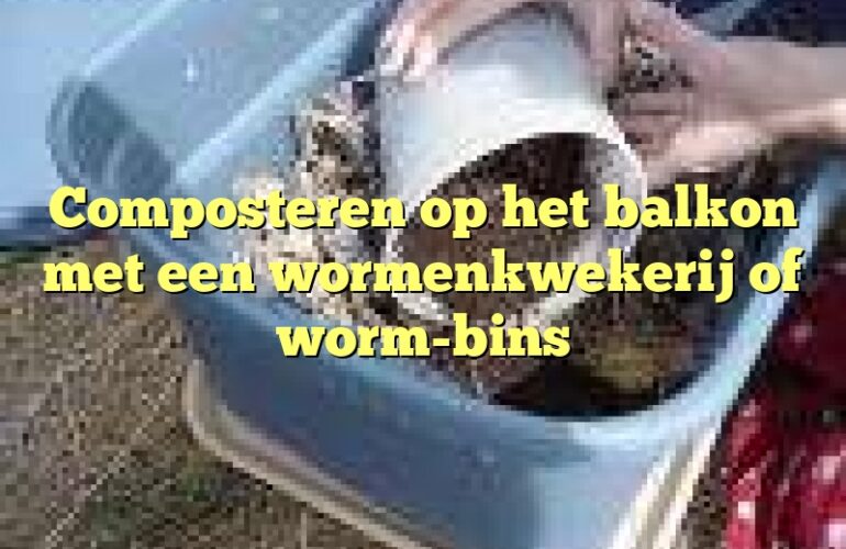 Composteren op het balkon met een wormenkwekerij of worm-bins