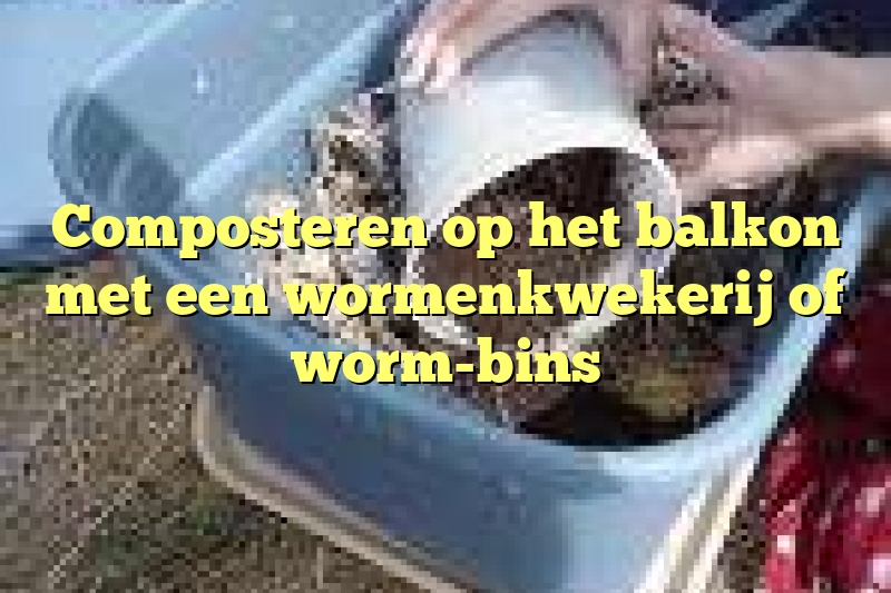 Composteren op het balkon met een wormenkwekerij of worm-bins