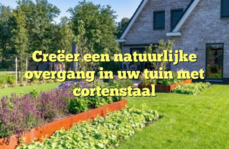 Creëer een natuurlijke overgang in uw tuin met cortenstaal