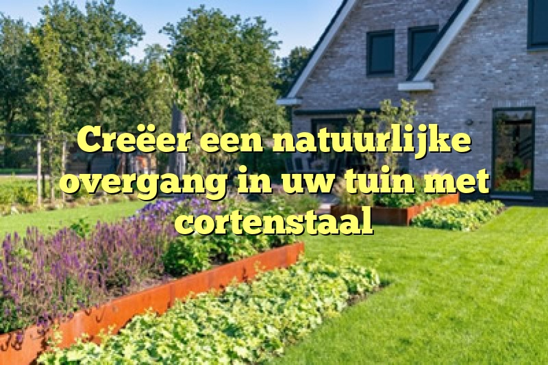 Creëer een natuurlijke overgang in uw tuin met cortenstaal