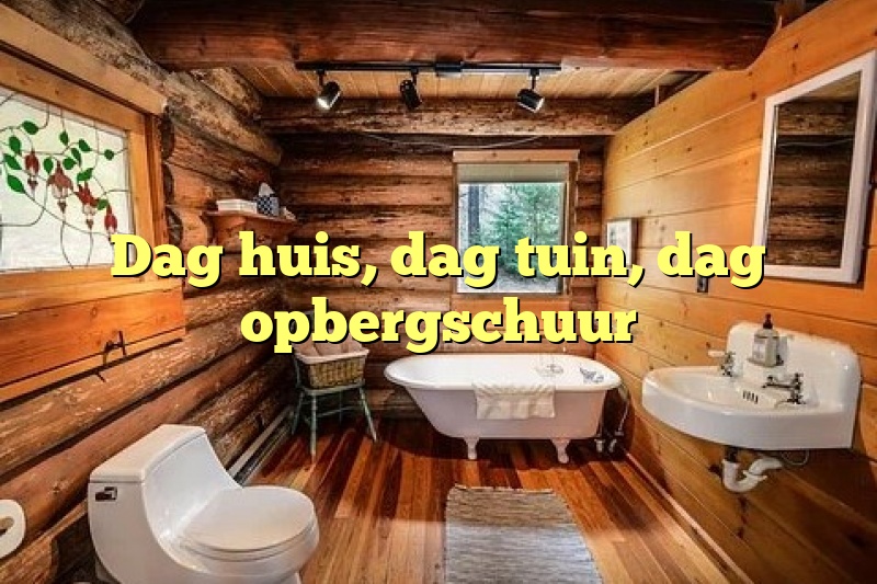 Dag huis, dag tuin, dag opbergschuur