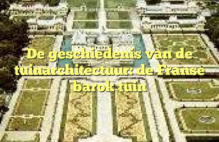 De geschiedenis van de tuinarchitectuur: de Franse barok tuin