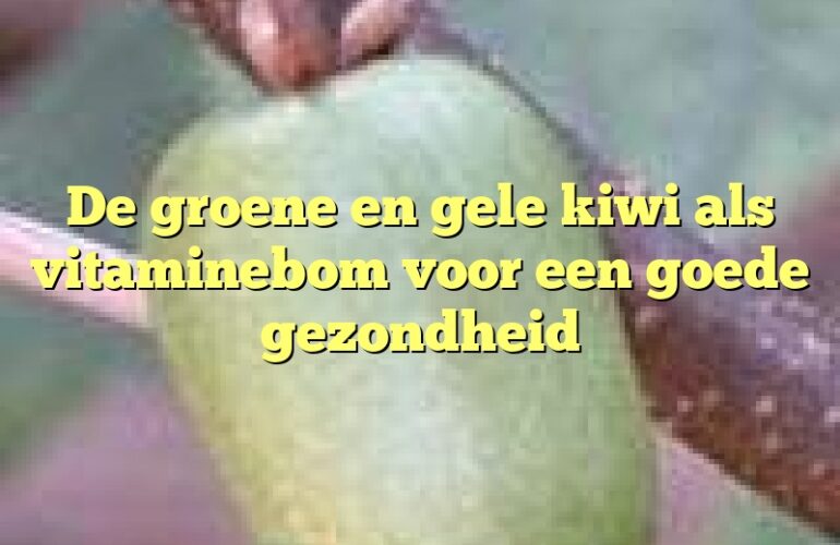 De groene en gele kiwi als vitaminebom voor een goede gezondheid