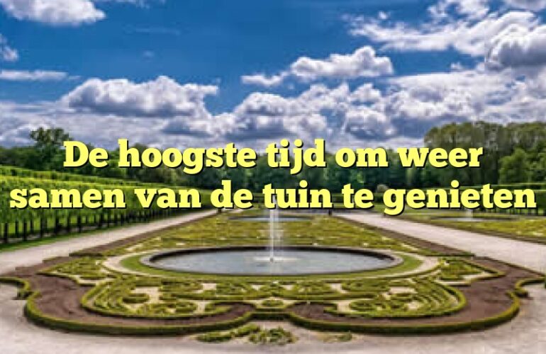 De hoogste tijd om weer samen van de tuin te genieten