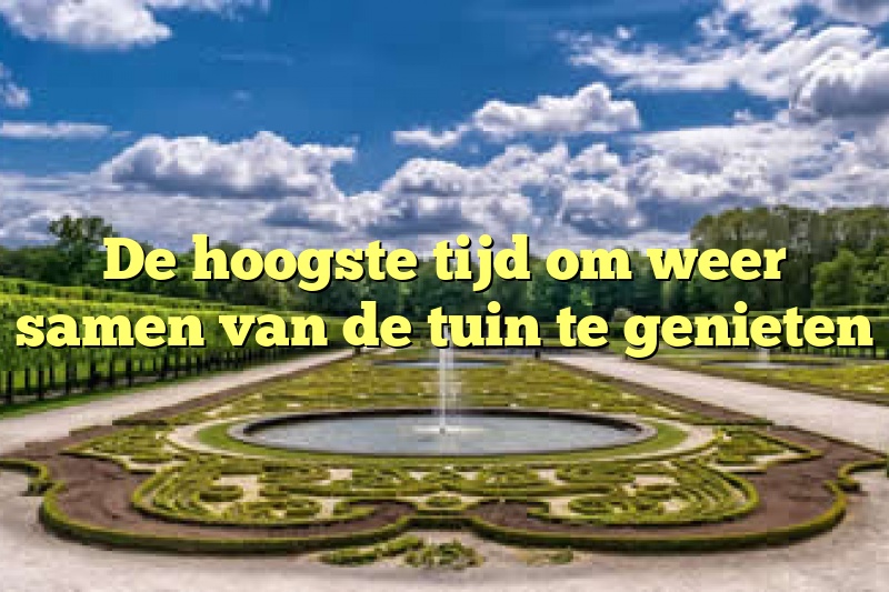 De hoogste tijd om weer samen van de tuin te genieten