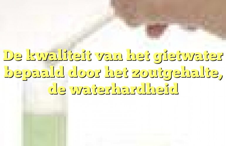 De kwaliteit van het gietwater bepaald door het zoutgehalte, de waterhardheid