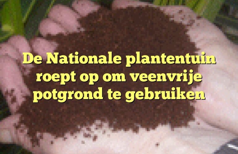 De Nationale plantentuin roept op om veenvrije potgrond te gebruiken