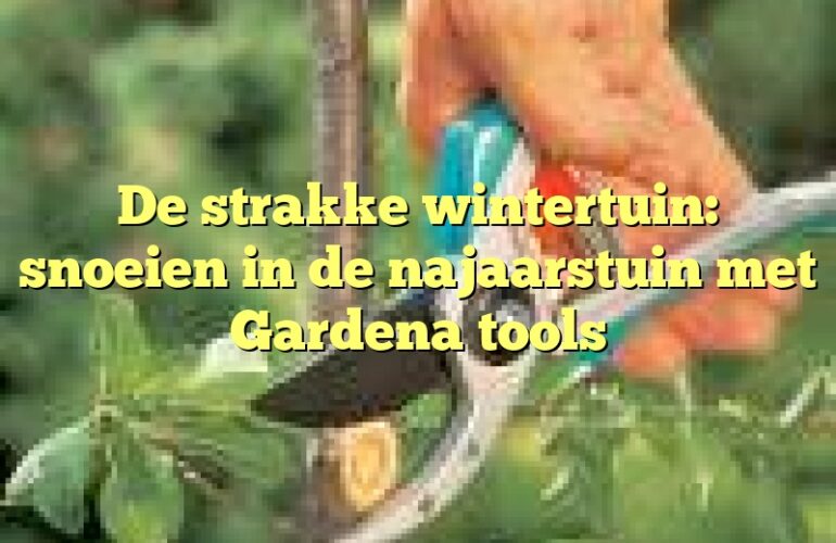 De strakke wintertuin: snoeien in de najaarstuin met Gardena tools