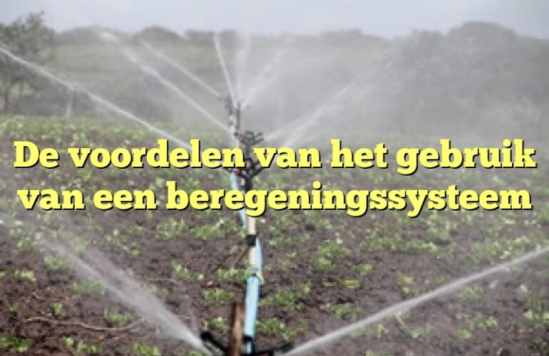 De voordelen van het gebruik van een beregeningssysteem