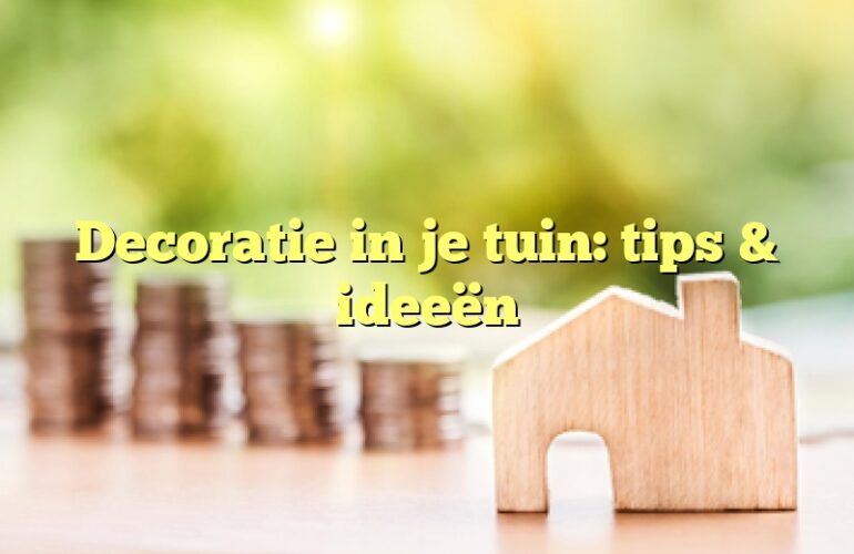 Decoratie in je tuin: tips & ideeën