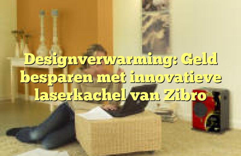 Designverwarming: Geld besparen met innovatieve laserkachel van Zibro