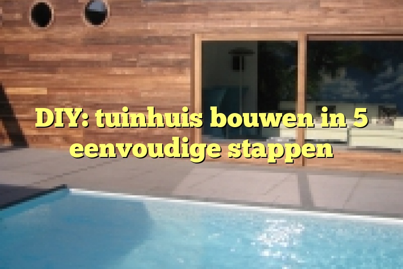 DIY: tuinhuis bouwen in 5 eenvoudige stappen