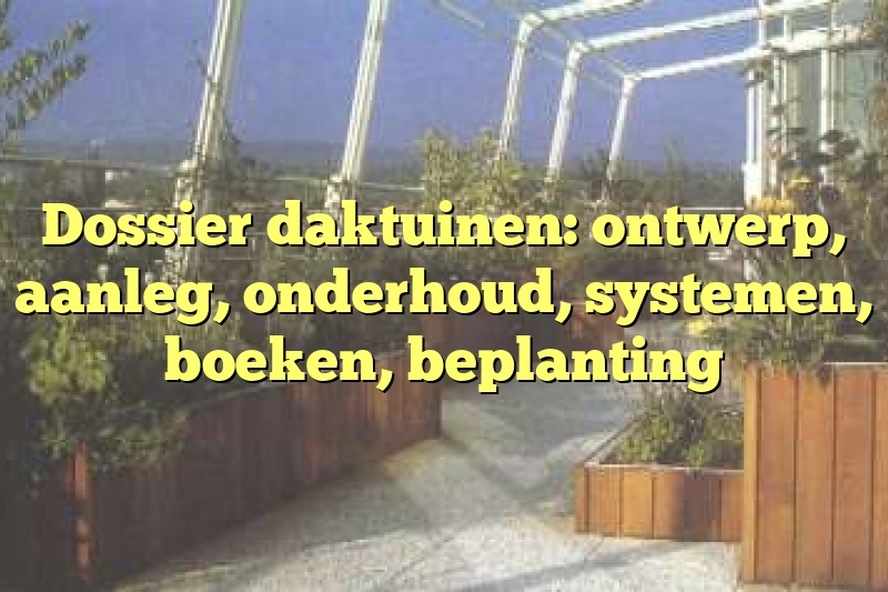 Dossier daktuinen: ontwerp, aanleg, onderhoud, systemen, boeken, beplanting