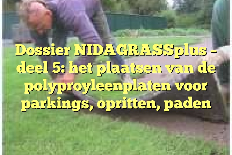 Dossier NIDAGRASSplus – deel 5: het plaatsen van de polyproyleenplaten voor parkings, opritten, paden