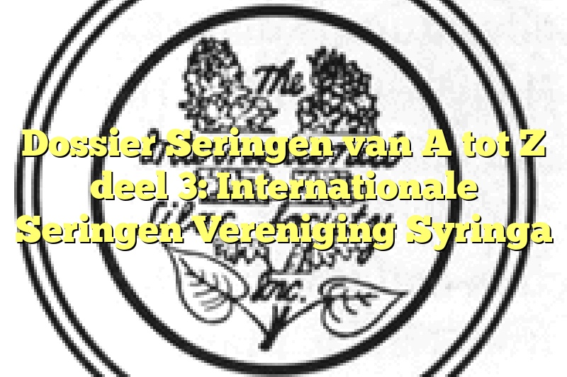 Dossier Seringen van A tot Z deel 3: Internationale Seringen Vereniging Syringa