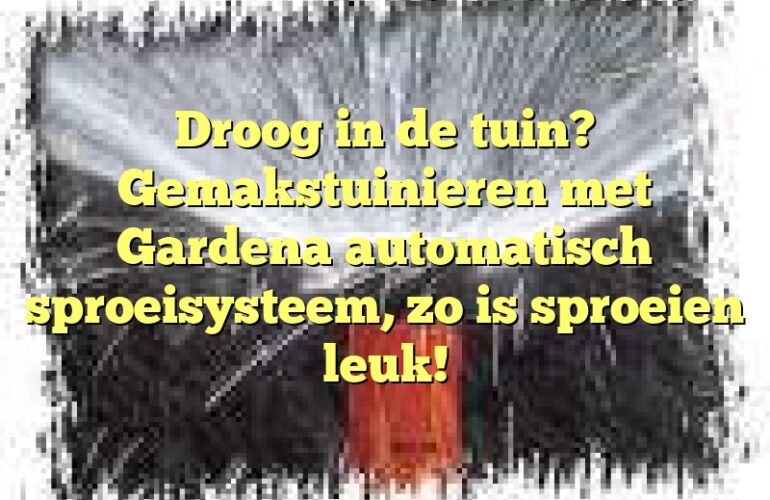 Droog in de tuin? Gemakstuinieren met Gardena automatisch sproeisysteem, zo is sproeien leuk!