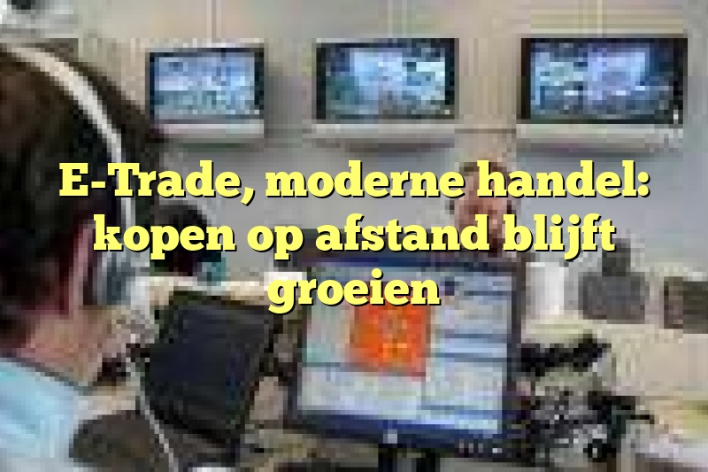 E-Trade, moderne handel: kopen op afstand blijft groeien