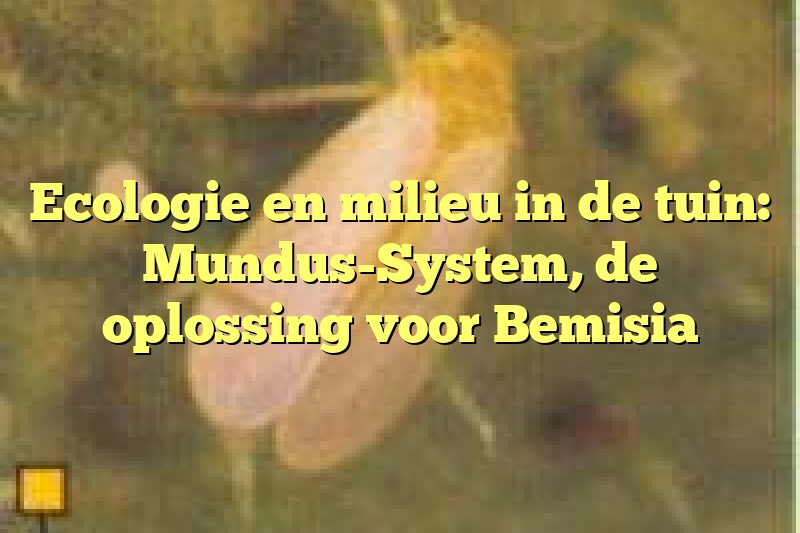 Ecologie en milieu in de tuin: Mundus-System, de oplossing voor Bemisia