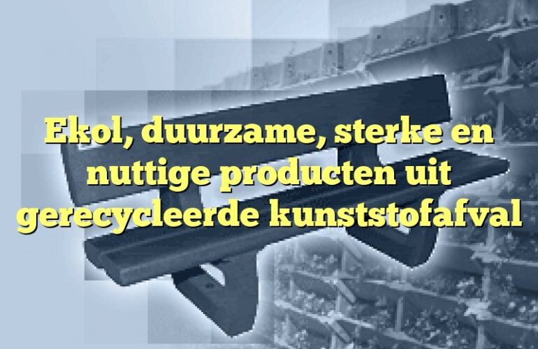 Ekol, duurzame, sterke en nuttige producten uit gerecycleerde kunststofafval