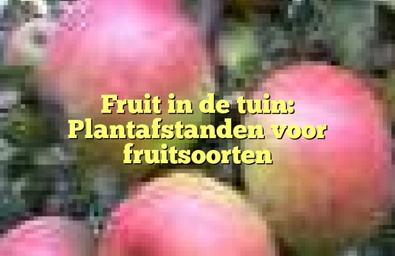 Fruit in de tuin: Plantafstanden voor fruitsoorten