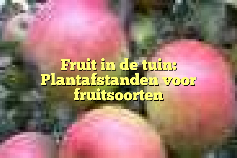 Fruit in de tuin: Plantafstanden voor fruitsoorten