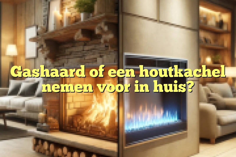 Gashaard of een houtkachel nemen voor in huis?