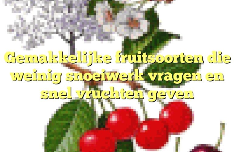 Gemakkelijke fruitsoorten die weinig snoeiwerk vragen en snel vruchten geven