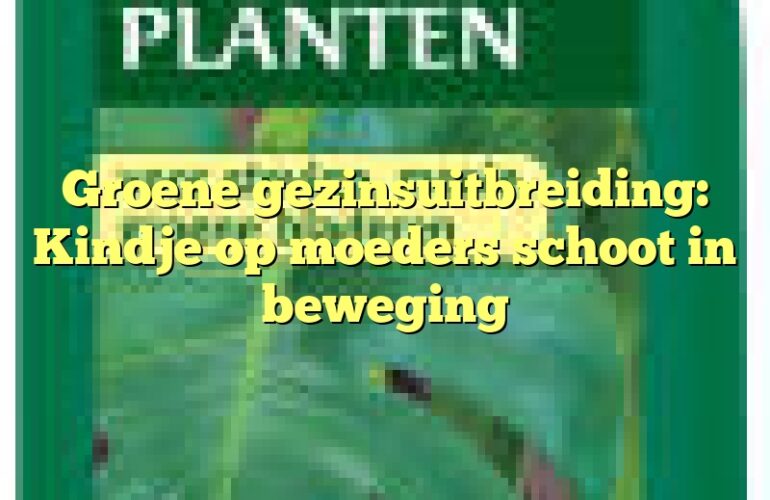 Groene gezinsuitbreiding: Kindje op moeders schoot in beweging