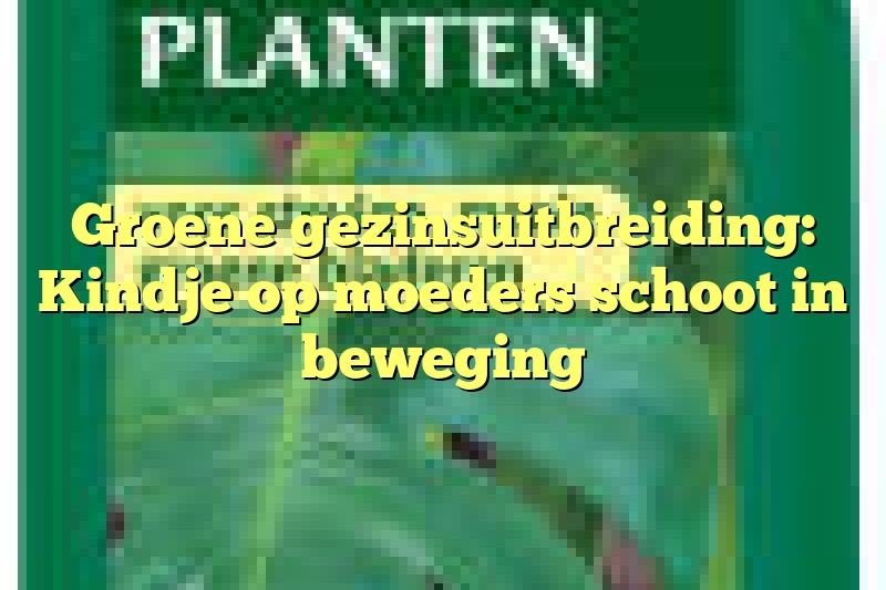 Groene gezinsuitbreiding: Kindje op moeders schoot in beweging