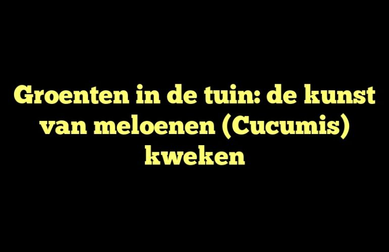 Groenten in de tuin: de kunst van meloenen (Cucumis) kweken