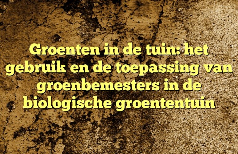 Groenten in de tuin: het gebruik en de toepassing van groenbemesters in de biologische groententuin