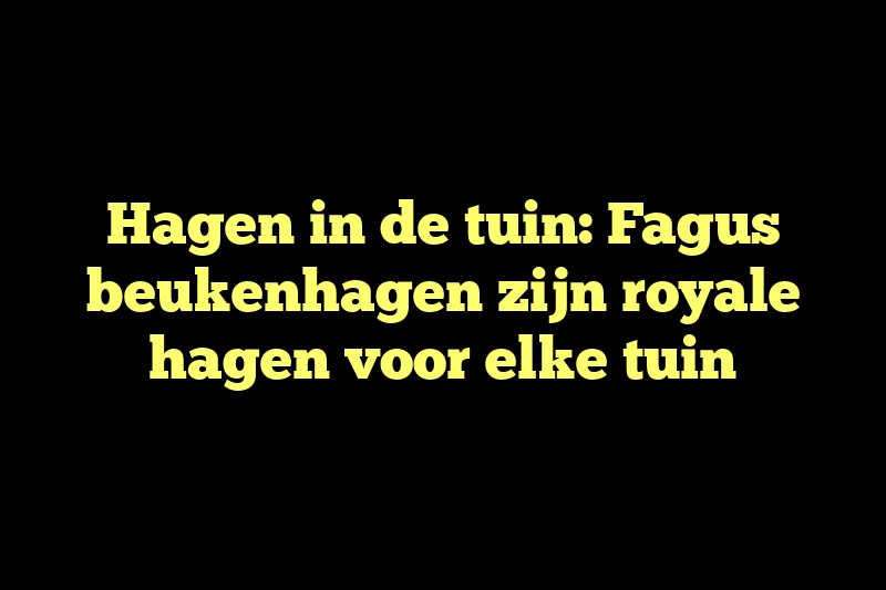 Hagen in de tuin: Fagus beukenhagen zijn royale hagen voor elke tuin