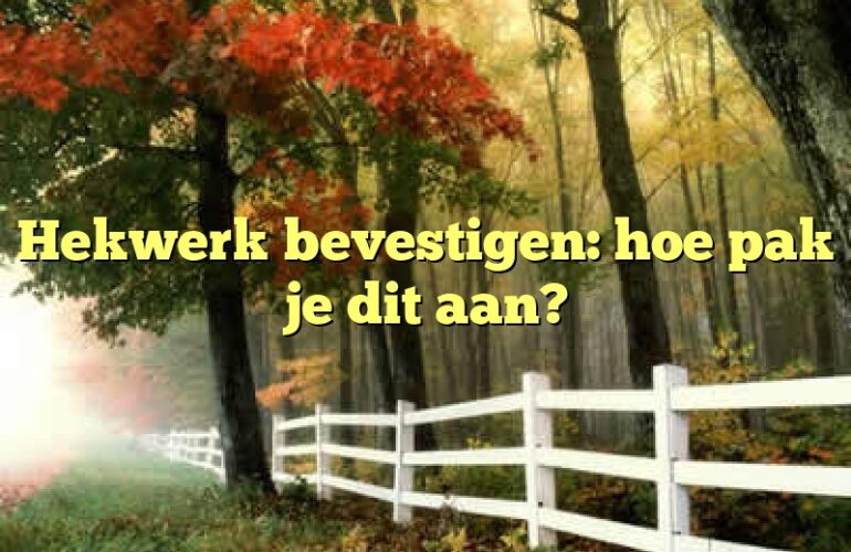 Hekwerk bevestigen: hoe pak je dit aan?