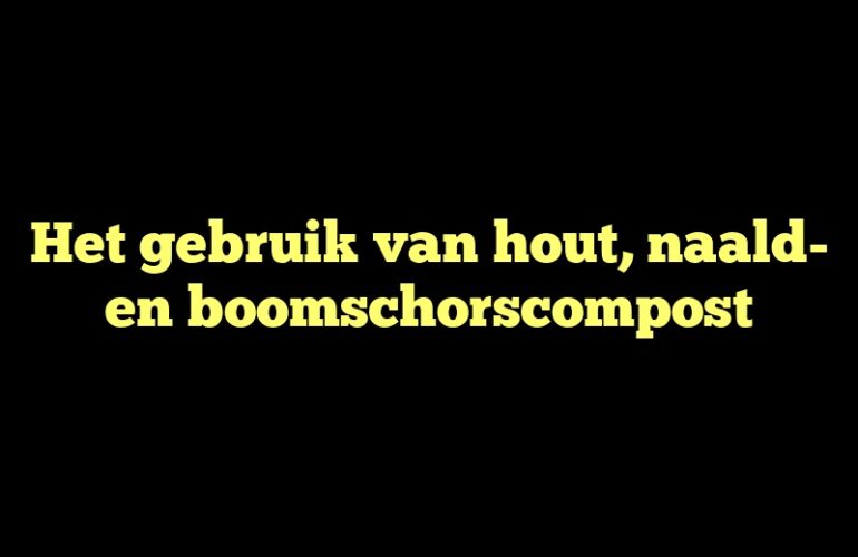 Het gebruik van hout, naald- en boomschorscompost