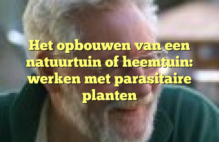 Het opbouwen van een natuurtuin of heemtuin: werken met parasitaire planten