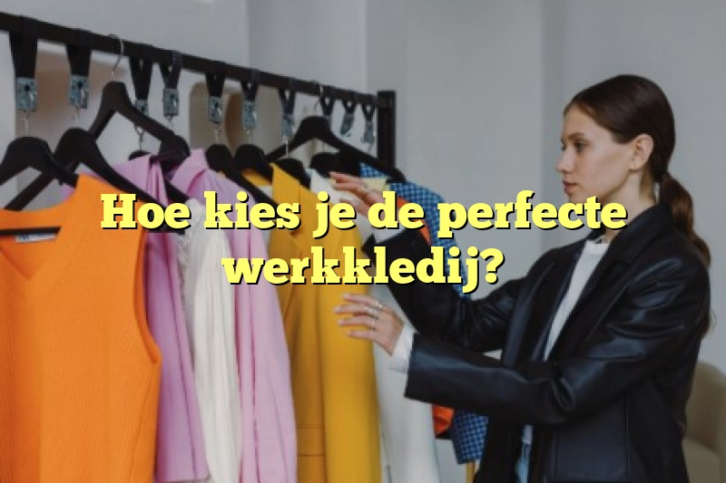 Hoe kies je de perfecte werkkledij?